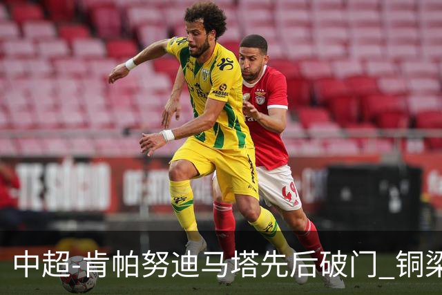 中超-肯帕努迪马塔先后破门 铜梁龙2-0海牛