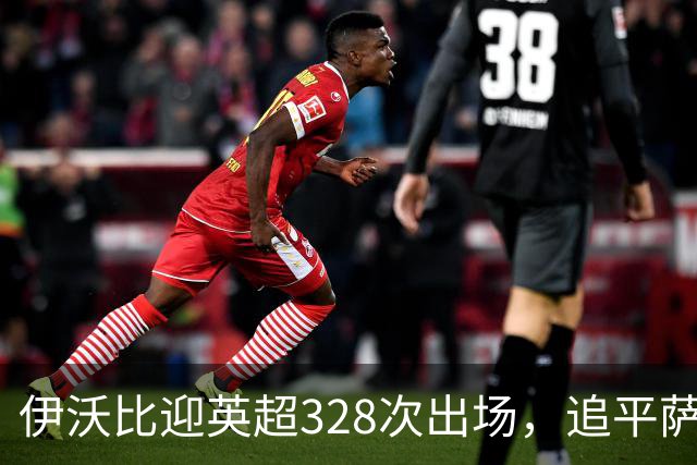 伊沃比迎英超328次出场，追平萨拉赫并列出场第二多的非洲球员