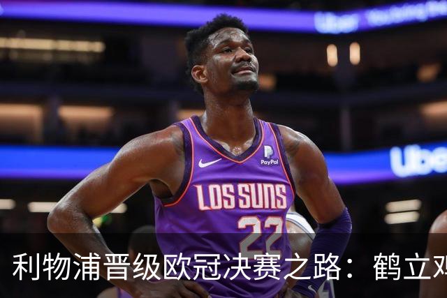 利物浦晋级欧冠决赛之路：鹤立鸡群 只输1场比赛