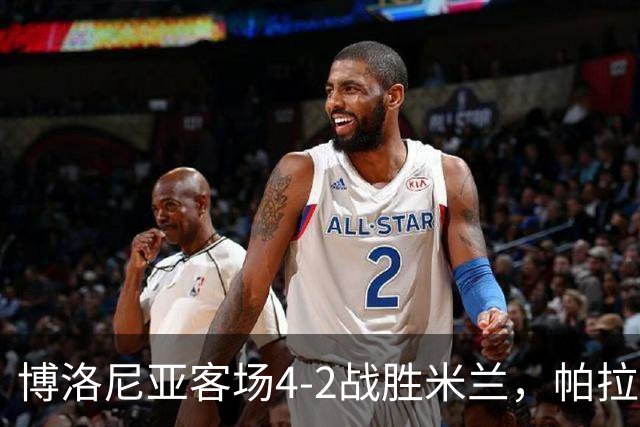 博洛尼亚客场4-2战胜米兰，帕拉迪诺联赛对米兰5战不败