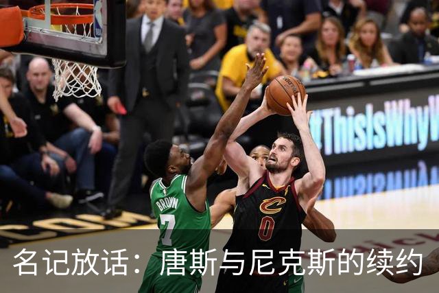 名记放话：唐斯与尼克斯的续约“一定会完成”