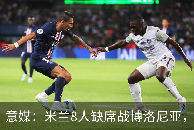 意媒：米兰8人缺席战博洛尼亚，拉比奥和莫雷拉冲击德比复出