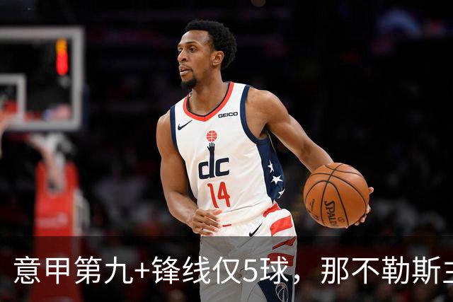 意甲第九+锋线仅5球，那不勒斯主席对体育总监起疑