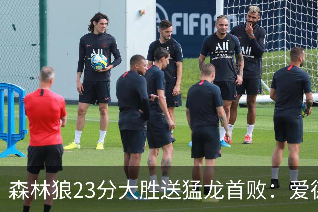 森林狼23分大胜送猛龙首败：爱德华兹26分 小卡赛季首次伤停