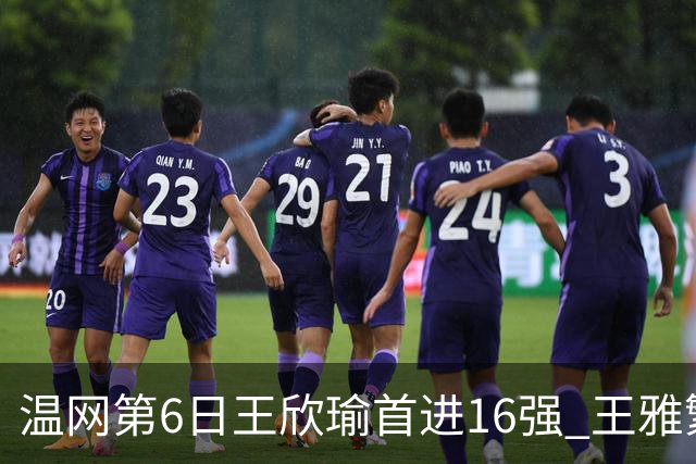 温网第6日王欣瑜首进16强 王雅繁组合进女双次轮