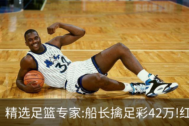 精选足篮专家:船长擒足彩42万!红单怪兽篮彩9连红