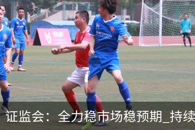 证监会：全力稳市场稳预期 持续提升资本市场韧性和信心