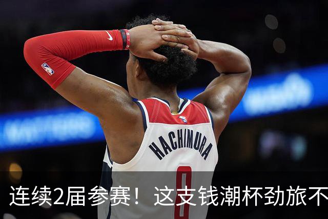 连续2届参赛！这支钱潮杯劲旅不简单 他们曾培养出胡桑诺夫