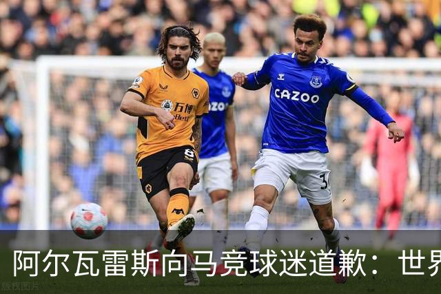 阿尔瓦雷斯向马竞球迷道歉：世界杯上我说的话，换我也会生气