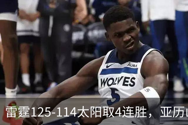 雷霆125-114太阳取4连胜，亚历山大26分，阿杰伊-米切尔30分