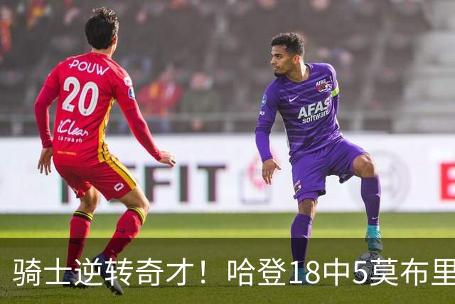 骑士逆转奇才！哈登18中5莫布里爆发，状元19+2创纪录，新秀全队第一