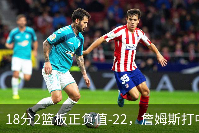 18分2篮板正负值-22，詹姆斯打中锋首秀输了