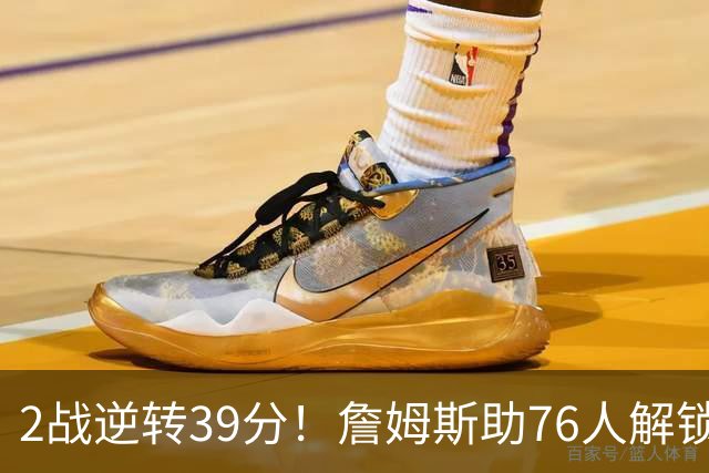 2战逆转39分！詹姆斯助76人解锁致胜杀招，他在湖人为何不这么打